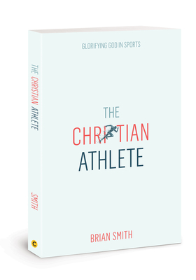 The Christian Athlete: Glorifying God in Sports - Smith, Brian