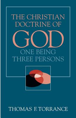 The Christian Doctrine of God: One Being Three Persons - Torrance, Thomas F