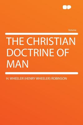 The Christian Doctrine of Man - Robinson, H Wheeler 1872-1945