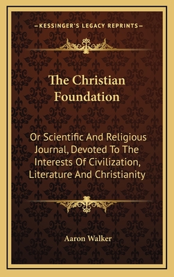 The Christian Foundation: Or Scientific and Religious Journal, Devoted to the Interests of Civilization, Literature and Christianity - Walker, Aaron