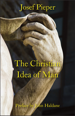 The Christian Idea of Man - Pieper, Josef, and Farrelly, Dan (Translated by), and Haldane, John (Preface by)