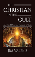 The Christian in the Cult: And How I Discovered Humanity in Christ