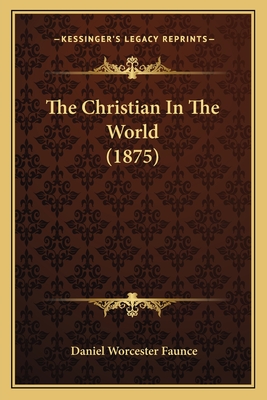 The Christian in the World (1875) - Faunce, Daniel Worcester