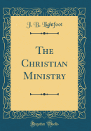 The Christian Ministry (Classic Reprint)