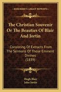 The Christian Souvenir Or The Beauties Of Blair And Jortin: Consisting Of Extracts From The Sermons Of Those Eminent Divines (1839)