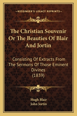 The Christian Souvenir or the Beauties of Blair and Jortin: Consisting of Extracts from the Sermons of Those Eminent Divines (1839) - Blair, Hugh, and Jortin, John