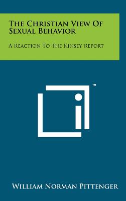 The Christian View of Sexual Behavior: A Reaction to the Kinsey Report - Pittenger, William Norman