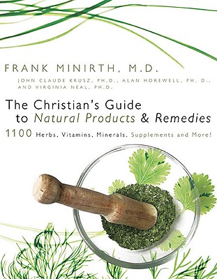 The Christian's Guide to Natural Products and Remedies: 1100 Herbs, Vitamins, Supplements and More! - Neal, Virginia, and Horewell, Alan, and Minirth, Frank, Dr., MD