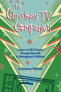 The Christmas Tv Companion: a Guide to Cult Classics, Strange Specials and Outrageous Oddities