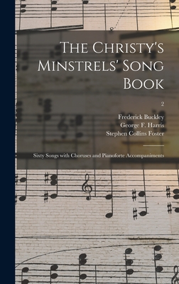 The Christy's Minstrels' Song Book: Sixty Songs With Choruses and Pianoforte Accompaniments; 2 - Buckley, Frederick 1833-1864, and Harris, George F (George Frederick) (Creator), and Foster, Stephen Collins 1826-1864 S...