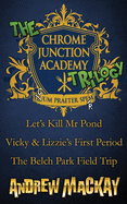 The Chrome Junction Academy Trilogy (Let's Kill Mr. Pond / Vicky & Lizzie's First Period / The Belch Park Field Trip)