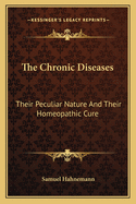 The Chronic Diseases: Their Peculiar Nature and Their Homeopathic Cure