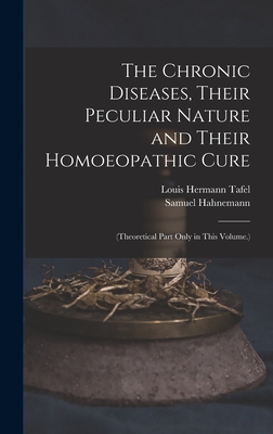 The Chronic Diseases, Their Peculiar Nature and Their Homoeopathic Cure: (Theoretical Part Only in This Volume.) - Hahnemann, Samuel, and Tafel, Louis Hermann