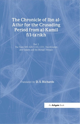 The Chronicle of Ibn Al-Athir for the Crusading Period from Al-Kamil Fi'l-Ta'rikh. Part 3: The Years 589-629/1193-1231: The Ayyubids After Saladin and the Mongol Menace - Richards, D S (Editor)