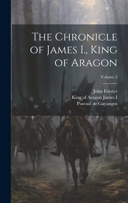 The Chronicle of James I., King of Aragon; Volume 2 - James I, King of Aragon 1208-1276 (Creator), and Forster, John, and Gayangos, Pascual De 1809-1897 (Creator)