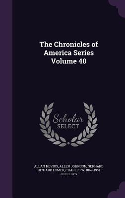 The Chronicles of America Series Volume 40 - Nevins, Allan, and Johnson, Allen, and Lomer, Gerhard Richard