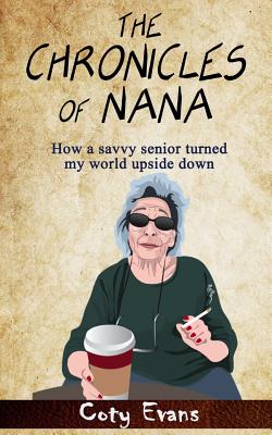 The Chronicles of Nana: How a savvy senior turned my world upside down - Evans, Coty