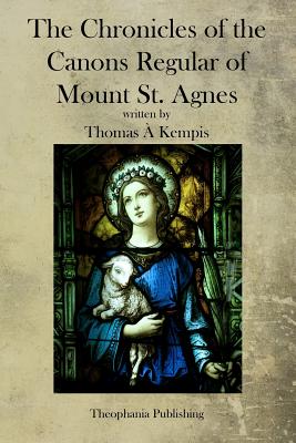 The Chronicles of the Canons Regular of Mount St. Agnes - Kempis, Thomas a