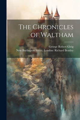 The Chronicles of Waltham - Gleig, George Robert, and London Richard Bentley, New Burlington (Creator)