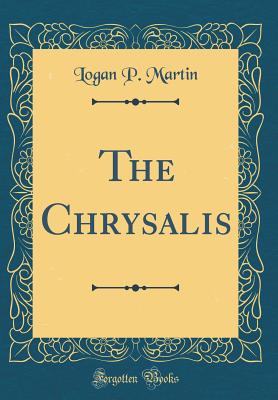 The Chrysalis (Classic Reprint) - Martin, Logan P