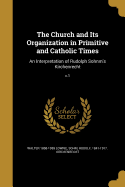 The Church and Its Organization in Primitive and Catholic Times: An Interpretation of Rudolph Sohnm's Kirchenrecht; v.1