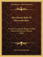 The Church Bells Of Gloucestershire: To Which Is Added A Budget Of Bell Matters Of General Interest (1881)