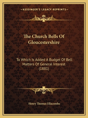 The Church Bells Of Gloucestershire: To Which Is Added A Budget Of Bell Matters Of General Interest (1881) - Ellacombe, Henry Thomas