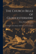 The Church Bells of Gloucestershire: To Which Is Added a Budget of Bell Matters of General Interest