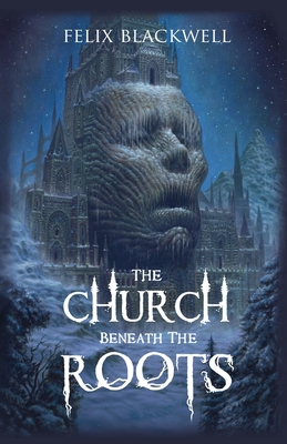 The Church Beneath the Roots - Blackwell, Felix