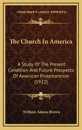 The Church in America: A Study of the Present Condition and Future Prospects of American Protestantism (1922)
