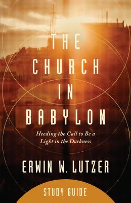 The Church in Babylon Study Guide: Heeding the Call to Be a Light in the Darkness - Lutzer, Erwin W, Dr.