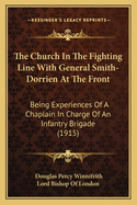 The Church in the Fighting Line with General Smith-Dorrien at the Front: Being Experiences of a Chaplain in Charge of an Infantry Brigade (1915)