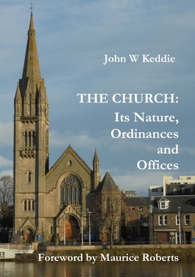 The Church - Its Nature, Ordinances and Offices - Keddie, John W