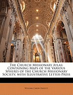 The Church Missionary Atlas: Containing Maps of the Various Spheres of the Church Missionary Society, with Illustrative Letter-Press