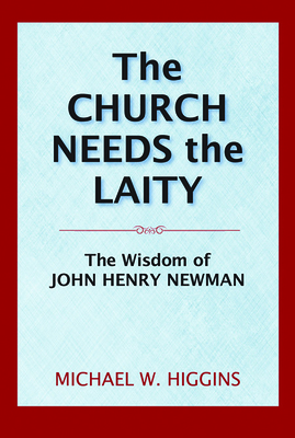 The Church Needs the Laity: The Wisdom of John Henry Newman - Higgins, Michael W