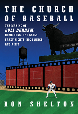 The Church of Baseball: The Making of Bull Durham: Home Runs, Bad Calls, Crazy Fights, Big Swings, and a Hit - Shelton, Ron