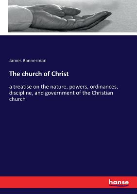 The church of Christ: a treatise on the nature, powers, ordinances, discipline, and government of the Christian church - Bannerman, James