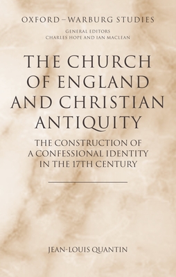 The Church of England and Christian Antiquity: The Construction of a Confessional Identity in the 17th Century - Quantin, Jean-Louis