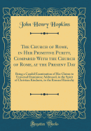 The Church of Rome, in Her Primitive Purity, Compared with the Church of Rome, at the Present Day: Being a Candid Examination of Her Claims to Universal Dominion; Addressed, in the Spirit of Christian Kindness, to the Roman Hierarchy (Classic Reprint)