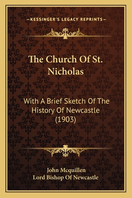 The Church Of St. Nicholas: With A Brief Sketch Of The History Of Newcastle (1903) - McQuillen, John, and Lord Bishop of Newcastle (Foreword by)