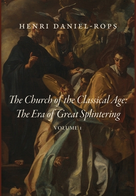 The Church of the Classical Age: The Era of Great Splintering, Volume 1 - Daniel-Rops, Henri