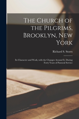 The Church of the Pilgrims, Brooklyn, New York: Its Character and Work, With the Changes Around It, During Forty Years of Pastoral Service - Storrs, Richard S (Richard Salter) (Creator)