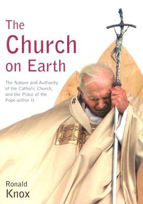 The Church on Earth: The Nature and Authority of the Catholic Church, and the Place of the Pope Within - Knox, Ronald Arbuthnott, and Knox, Monsignor Ronald a