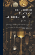 The Church Plate of Gloucestershire: With Extracts From the Chantry Certificates Relating to the County of Gloucester by the Commissioners of 2 Edward VI (1548), and From the Returns of Church Goods in 6 & 7 Edward VI (1552-1553)