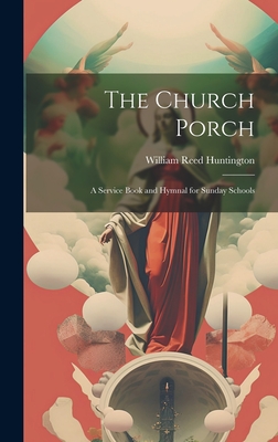 The Church Porch: A Service Book and Hymnal for Sunday Schools - Huntington, William Reed