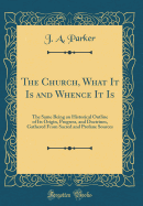 The Church, What It Is and Whence It Is: The Same Being an Historical Outline of Its Origin, Progress, and Doctrines, Gathered from Sacred and Profane Sources (Classic Reprint)