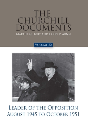 The Churchill Documents, Volume 22, Leader of the Opposition, August 1945 to October 1951 - Gilbert, Martin (Editor), and Arnn, Larry P