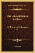 The Churchman In Scotland: Or The Scottish Crusade (1847)