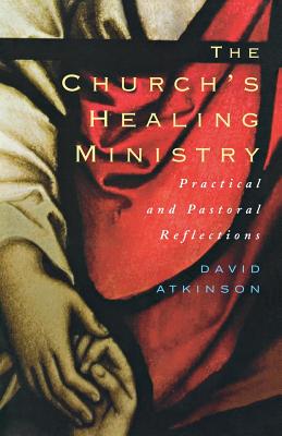 The Church's Healing Ministry: Pastoral and Practical Reflections - Atkinson, David