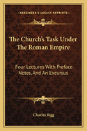 The Church's Task Under The Roman Empire: Four Lectures With Preface Notes, And An Excursus